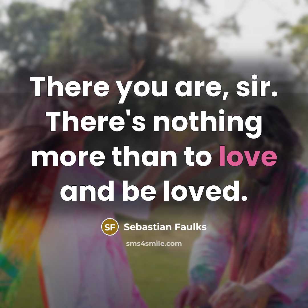 “There you are, sir. There's nothing more than to love…” quote by Sebastian Faulks