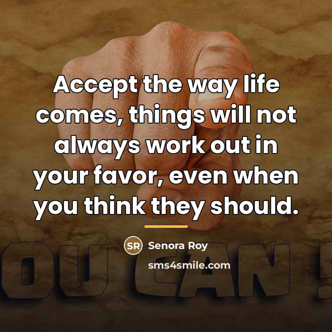 “Accept the way life comes, things will not always work…” quote by Senora Roy