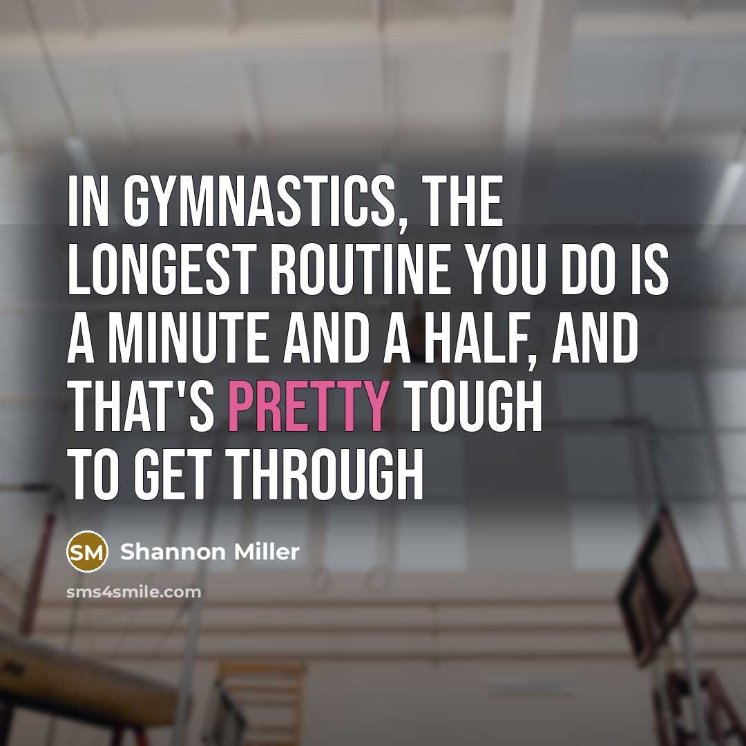 “In gymnastics, the longest routine you do is a minute…” quote by Shannon Miller