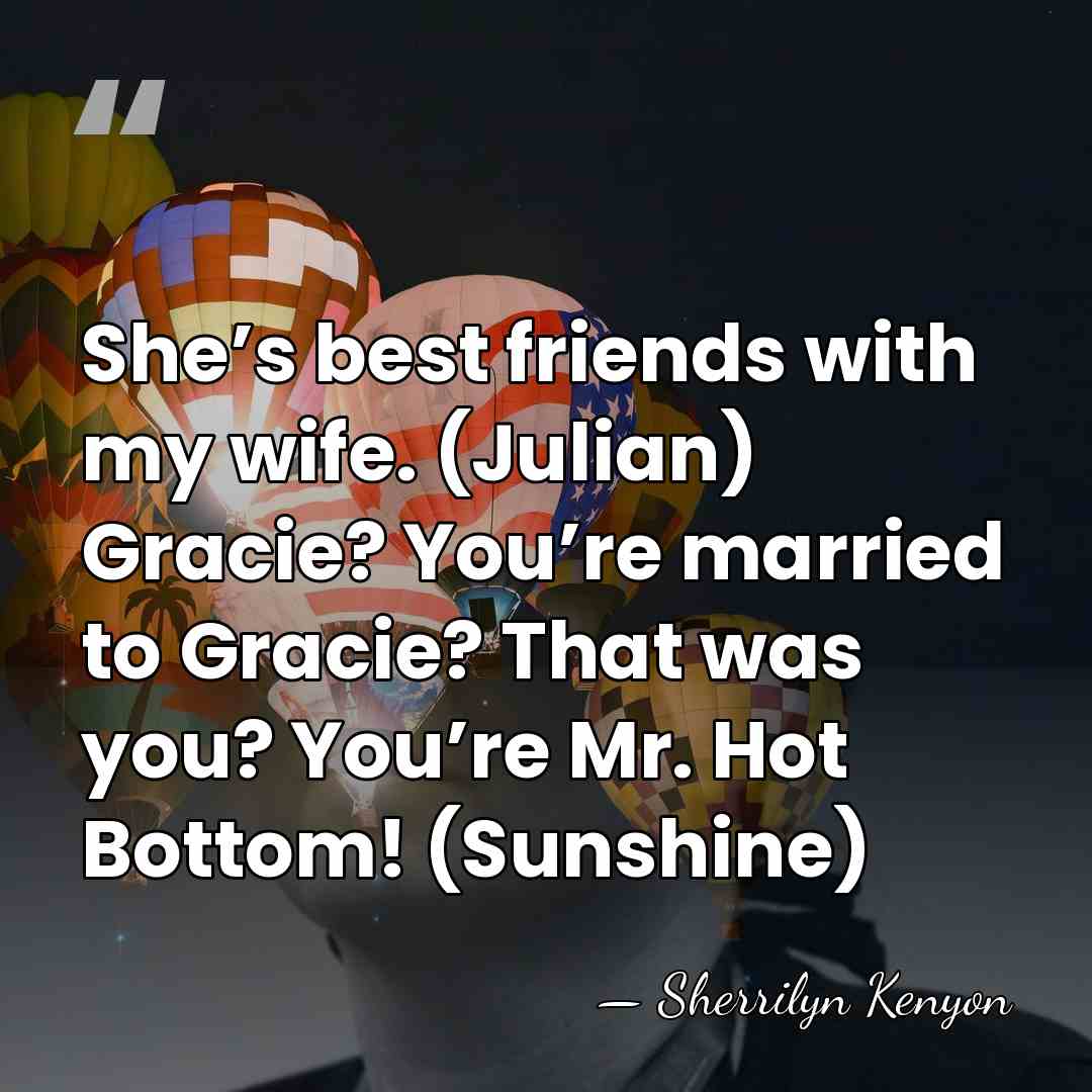 She’s best friends with my wife. (Julian) Gracie? You’re married to Gracie?&hellip; - Sherrilyn Kenyon