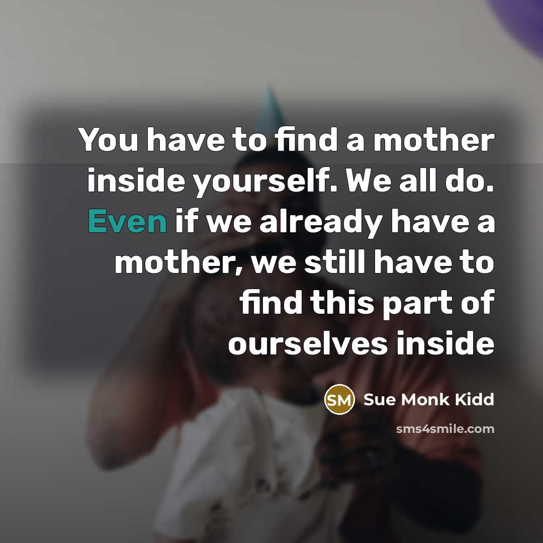 “You have to find a mother inside yourself. We all…” quote by Sue Monk Kidd