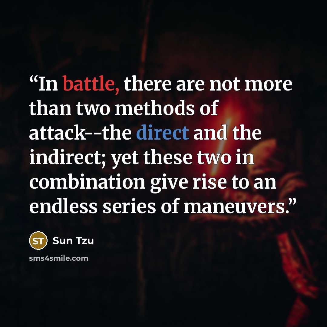 “In battle, there are not more than two methods of attack--the direct and the indirect; yet these two in combination give rise to an endless series of maneuvers.” quote by sun tzu