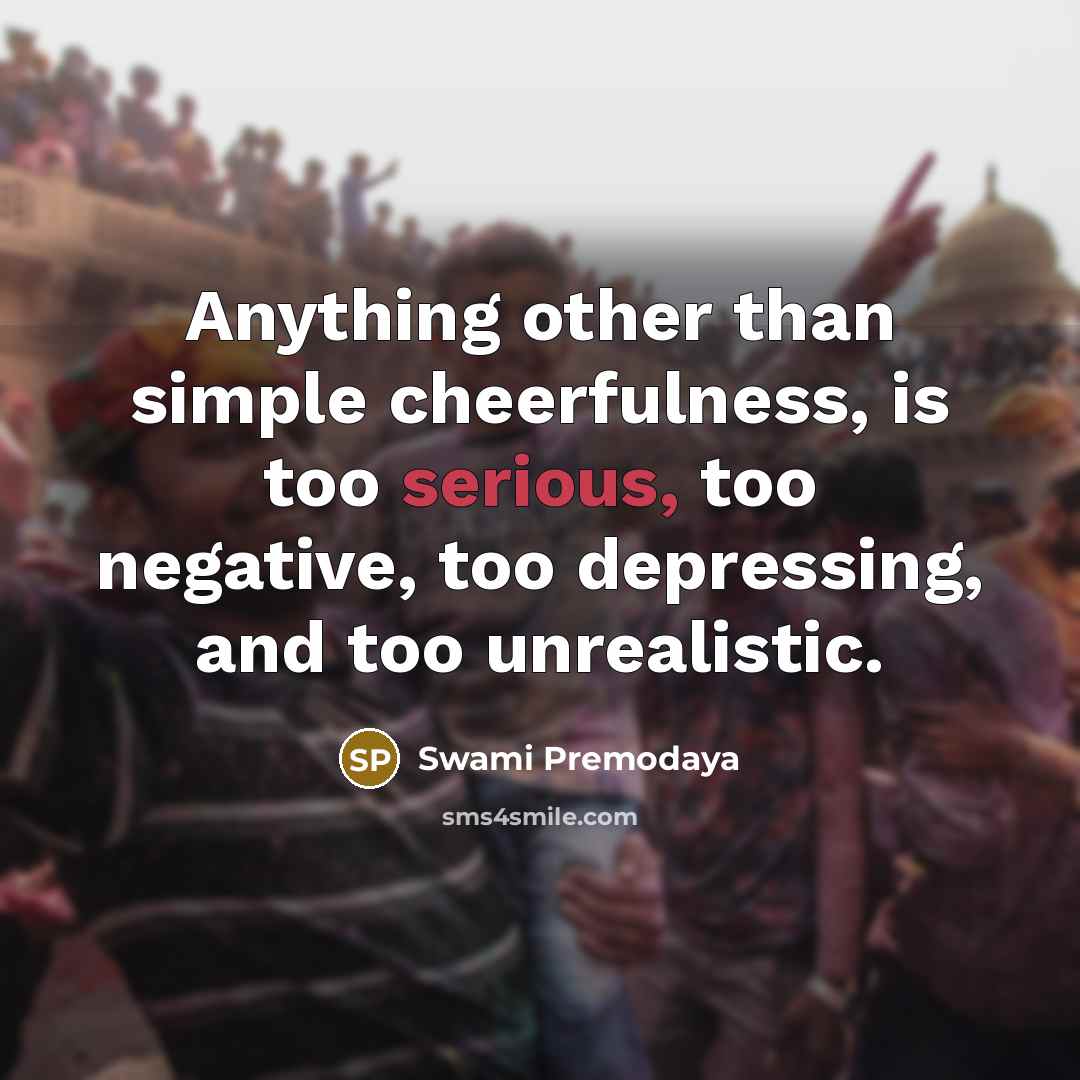 “Anything other than simple cheerfulness, is too serious, too negative,…” quote by Swami Premodaya