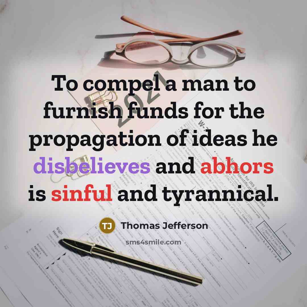 “To compel a man to furnish funds for the propagation of ideas he disbelieves and abhors is sinful and tyrannical.” quote by Thomas Jefferson