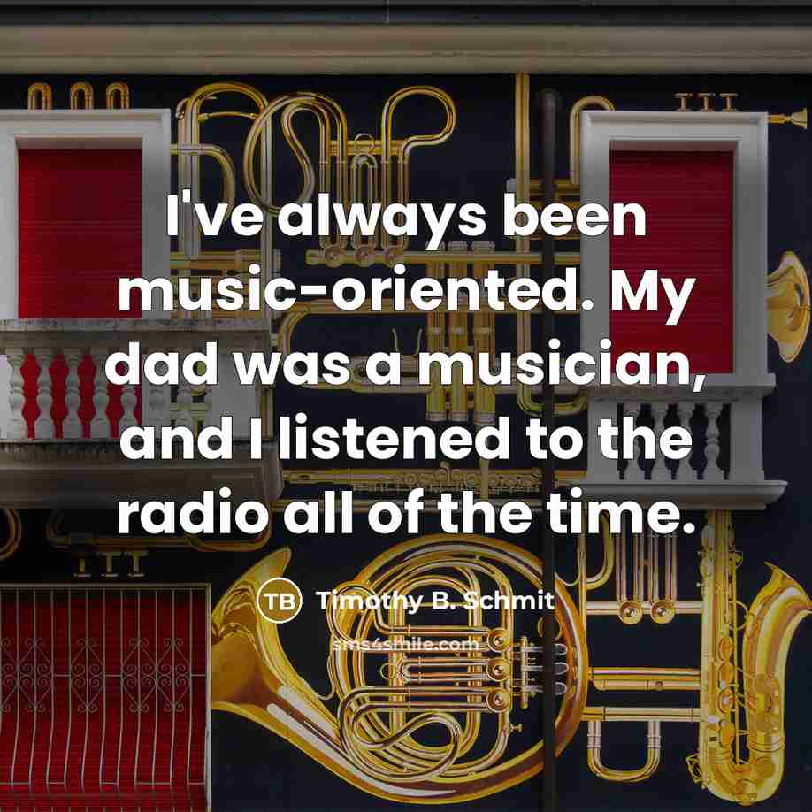 “I've always been music-oriented. My dad was a musician, and…” quote by Timothy B. Schmit