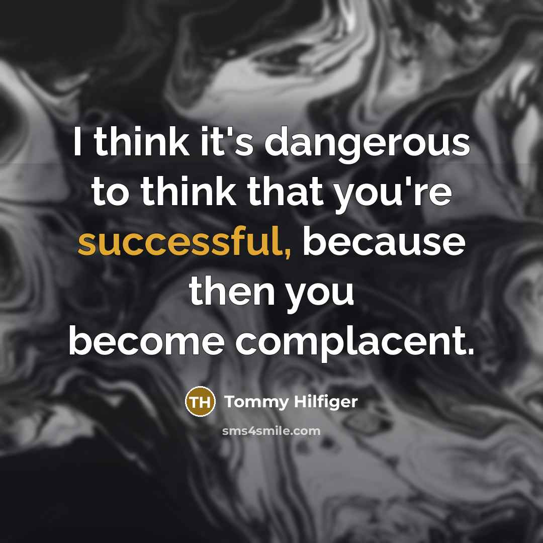 “I think it's dangerous to think that you're successful, because…” quote by Tommy Hilfiger