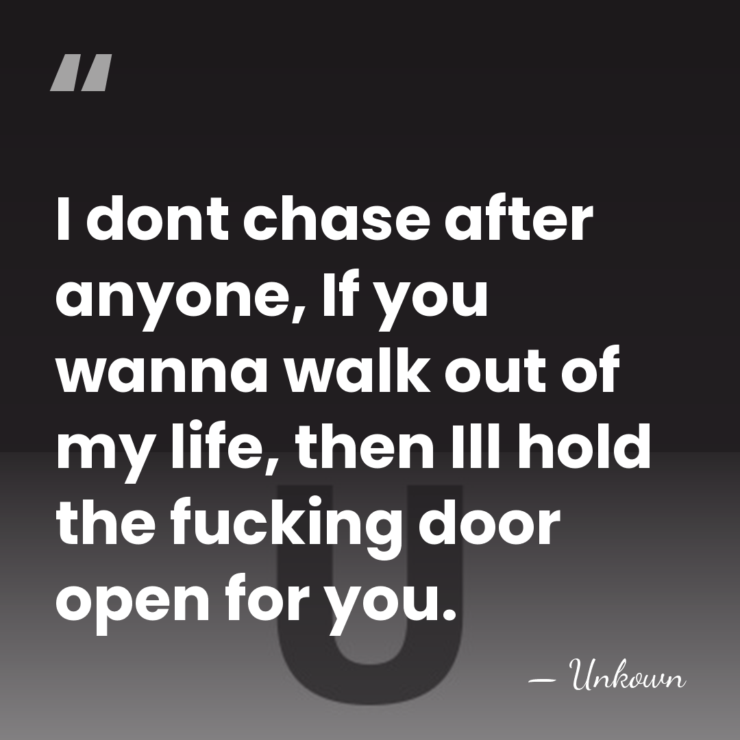 I dont chase after anyone, If you wanna walk out of my&hellip; - Unkown