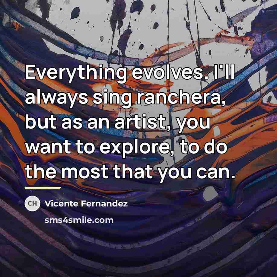 “Everything evolves. I'll always sing ranchera, but as an artist,…” quote by Vicente Fernandez