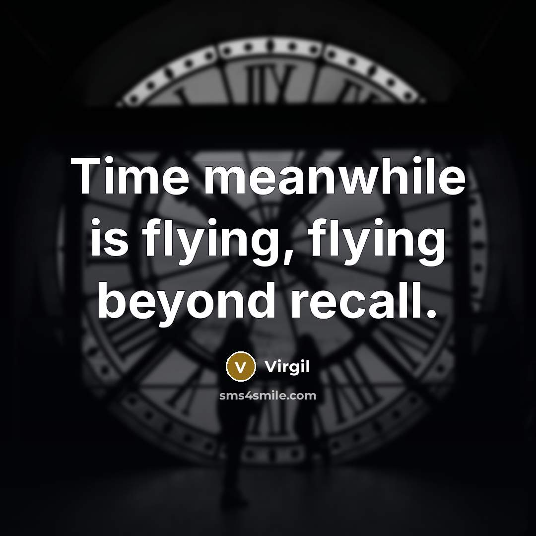 “Time meanwhile is flying, flying beyond recall.” quote by Virgil