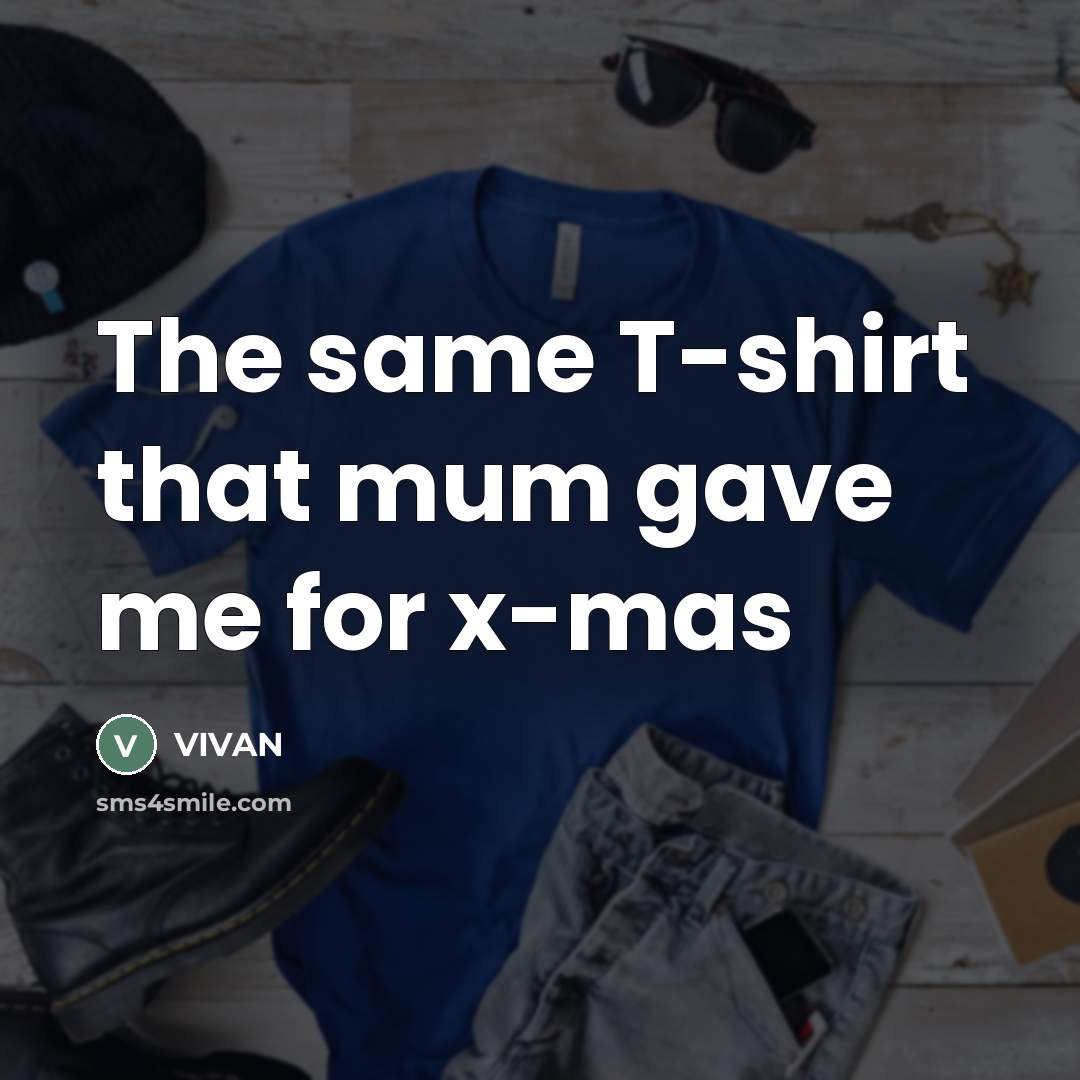 “The same T-shirt that mum gave me for x-mas…” quote by VIVAN