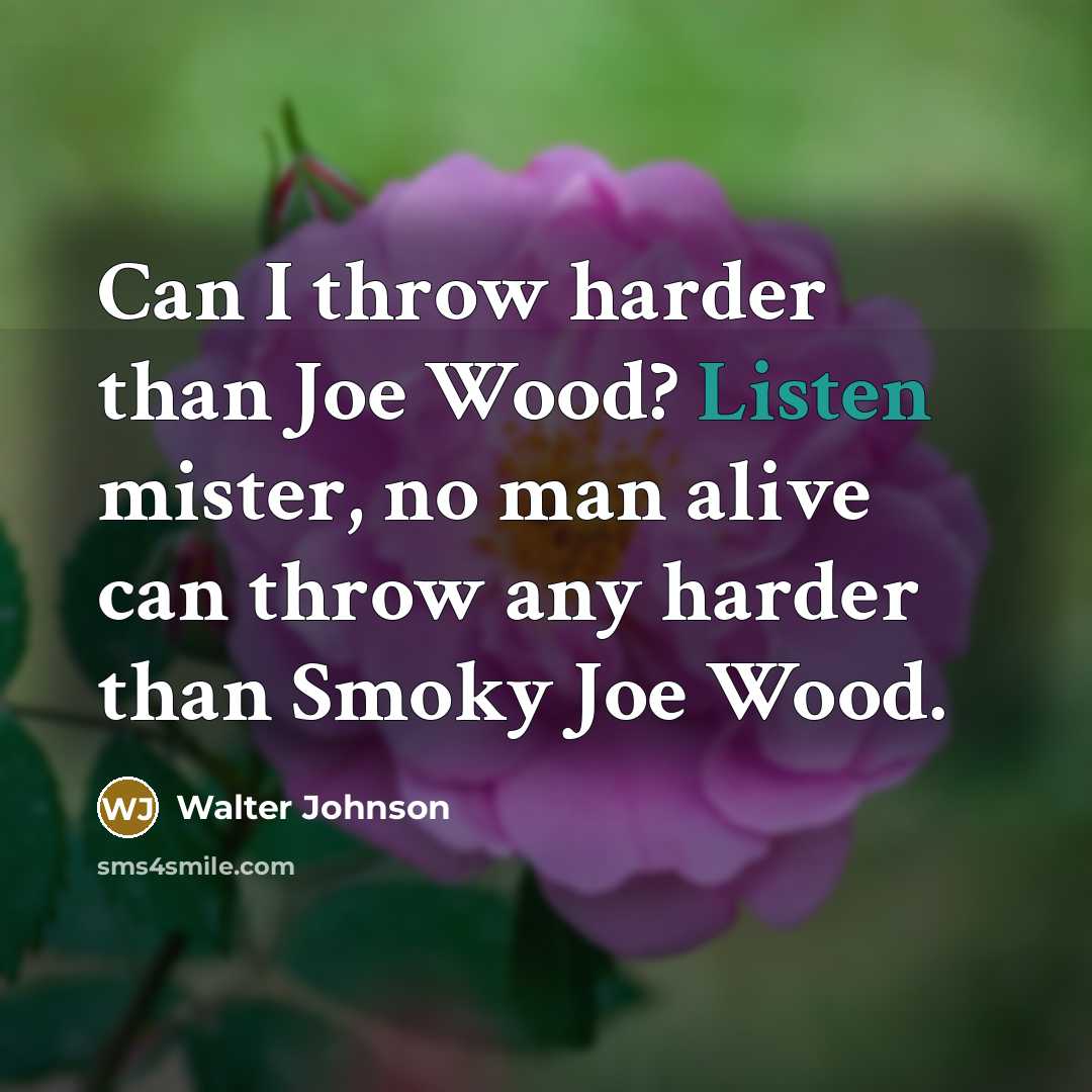“Can I throw harder than Joe Wood? Listen mister, no…” quote by Walter Johnson