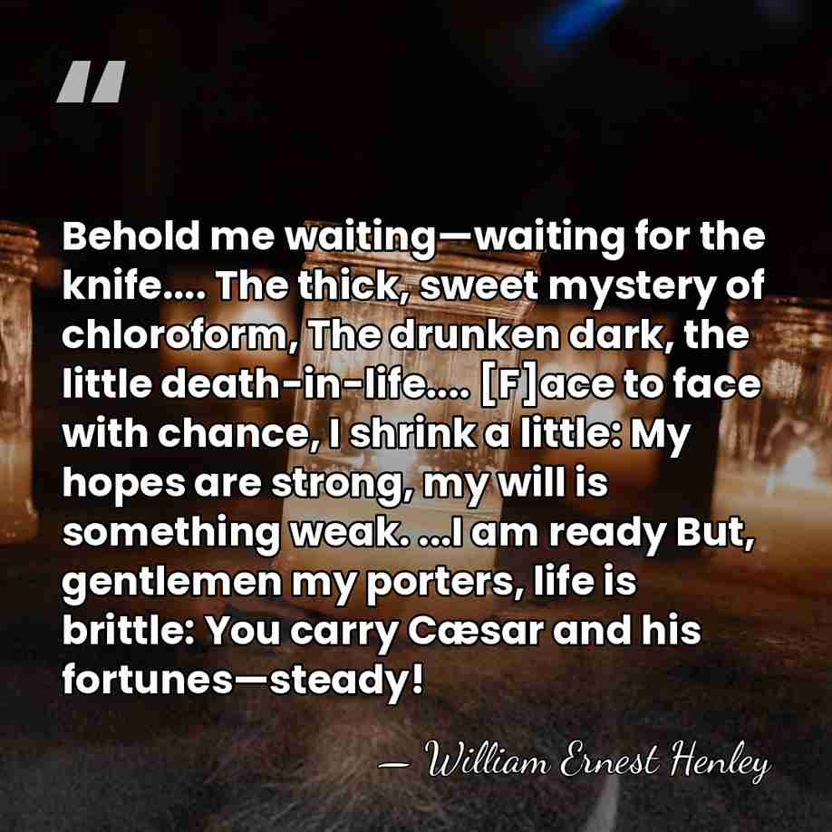 Behold me waiting—waiting for the knife.... The thick, sweet mystery of chloroform,&hellip; - William Ernest Henley
