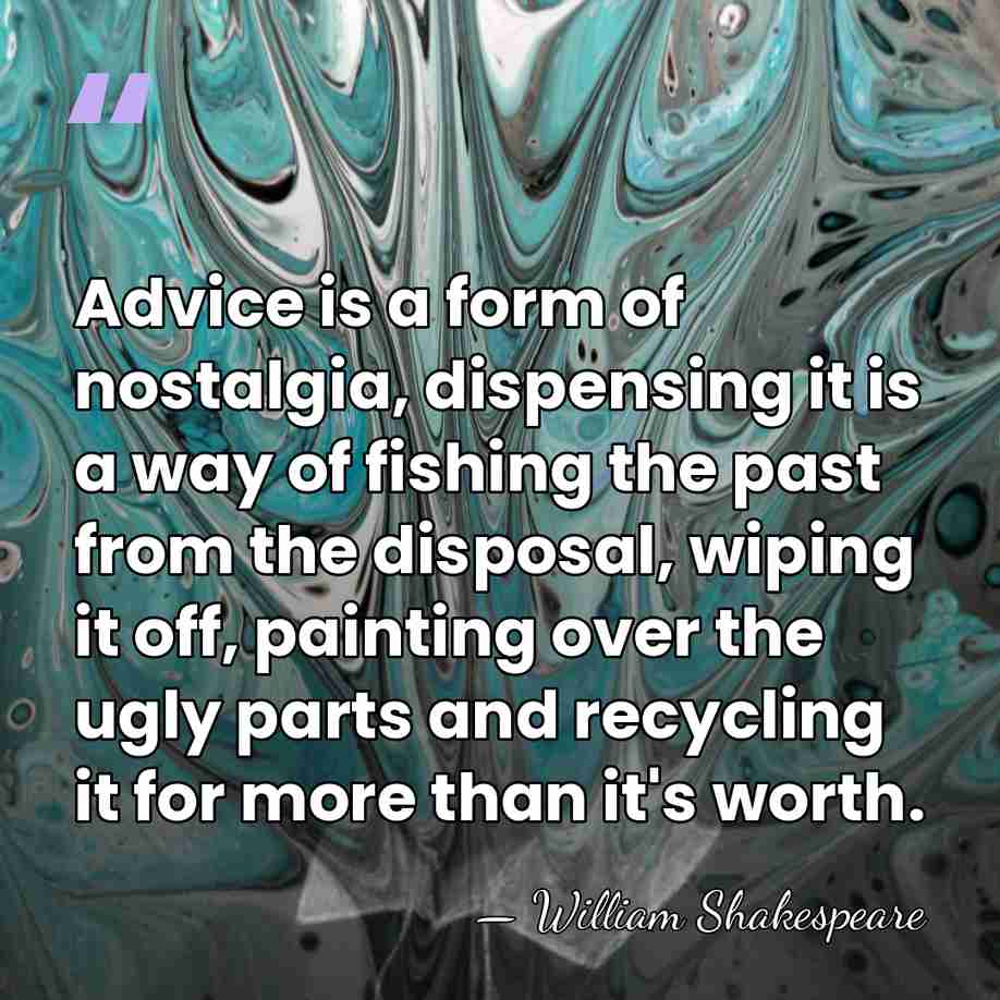 Advice is a form of nostalgia, dispensing it is a way of&hellip; - William Shakespeare