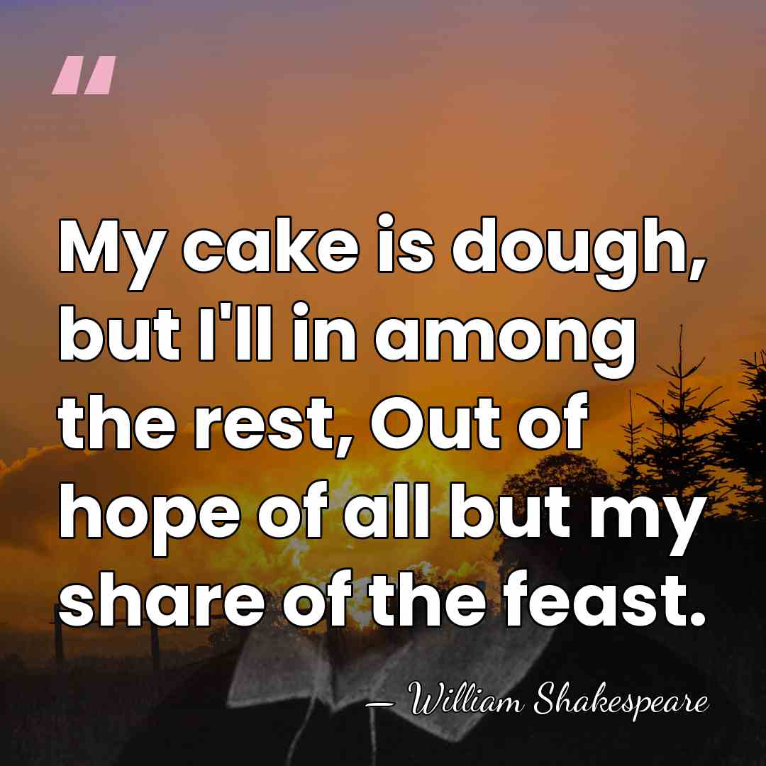 My cake is dough, but I'll in among the rest, Out of&hellip; - William Shakespeare