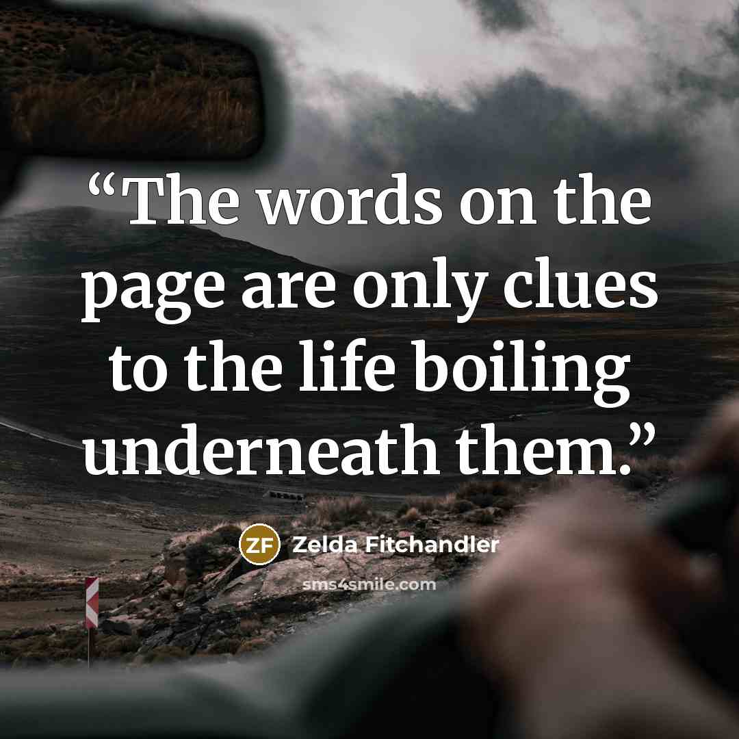 “The words on the page are only clues to the life boiling underneath them.” quote by Zelda Fitchandler