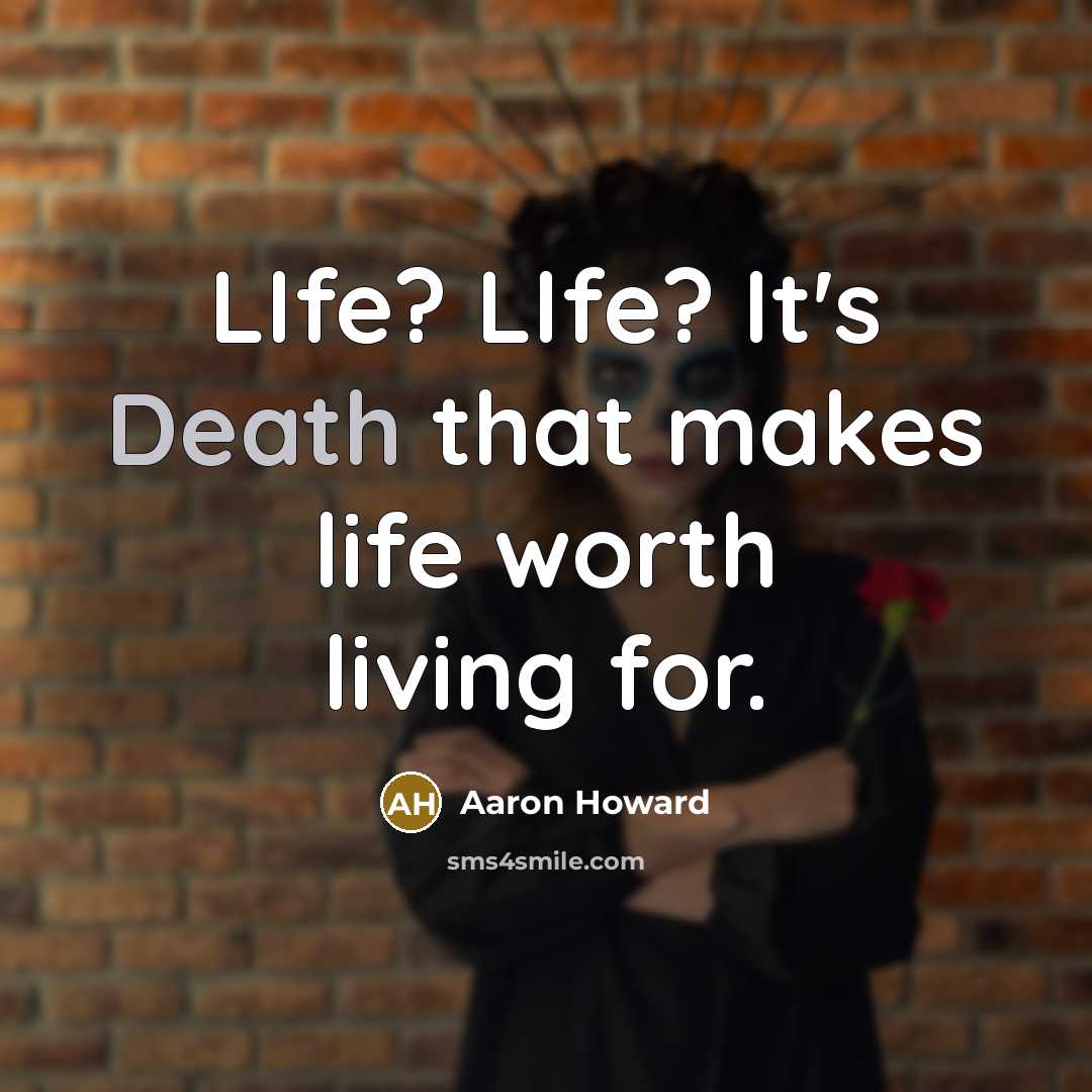 “LIfe? LIfe? It's Death that makes life worth living for.…” quote by Aaron Howard
