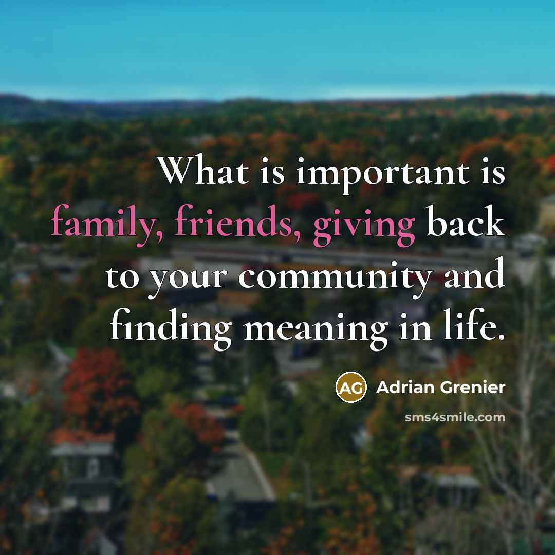 “What is important is family, friends, giving back to your…” quote by Adrian Grenier