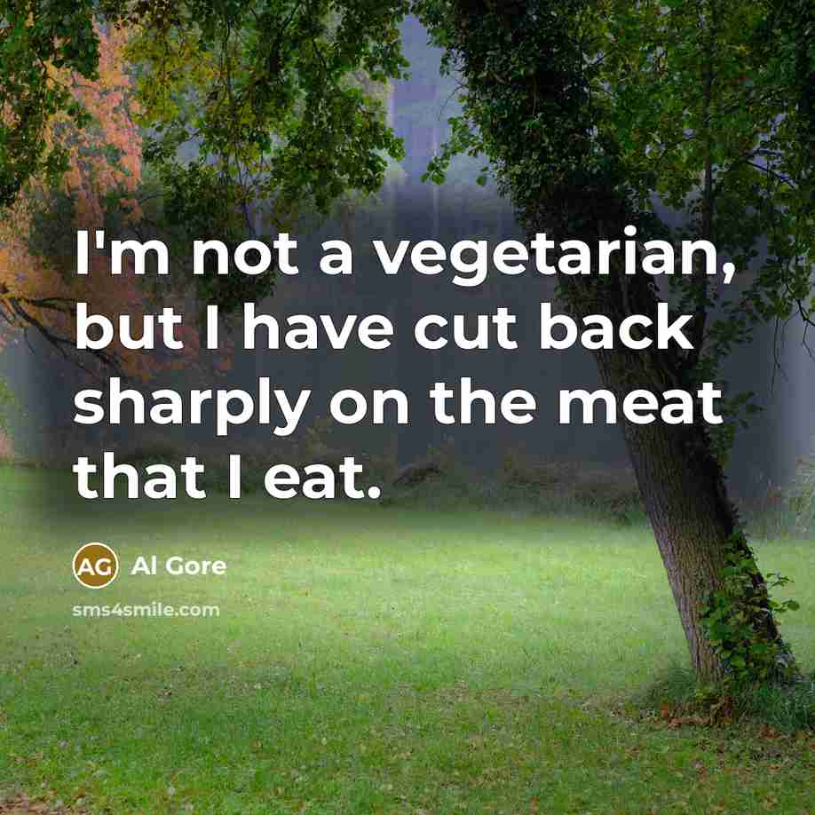 “I'm not a vegetarian, but I have cut back sharply…” quote by Al Gore