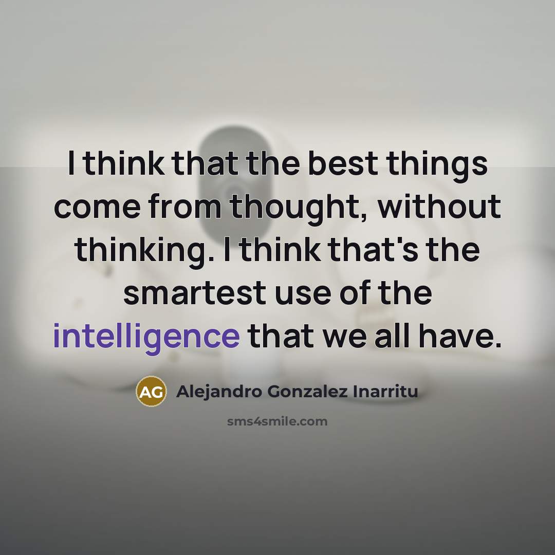 “I think that the best things come from thought, without…” quote by Alejandro Gonzalez Inarritu