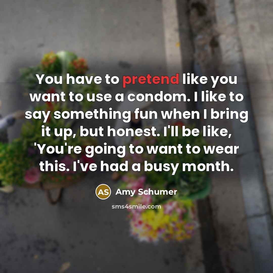 “You have to pretend like you want to use a…” quote by Amy Schumer