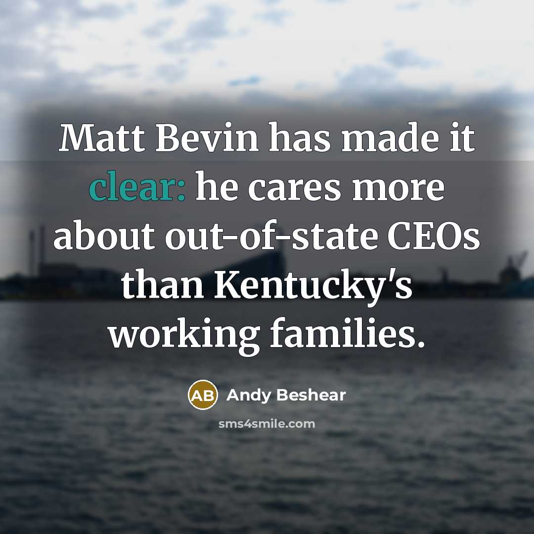 “Matt Bevin has made it clear: he cares more about…” quote by Andy Beshear