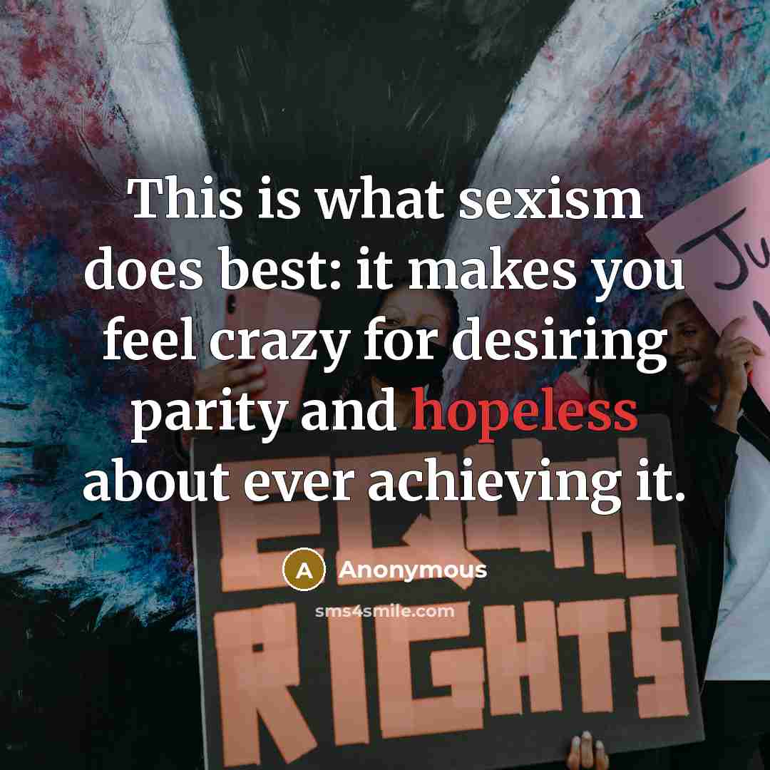 “This is what sexism does best: it makes you feel…” quote by Anonymous