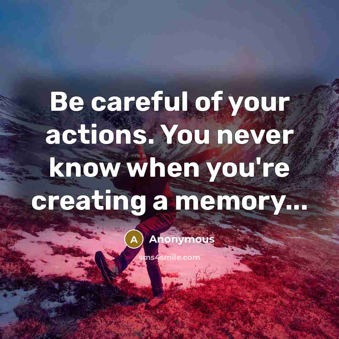 “Be careful of your actions. You never know when you're…” quote by Anonymous