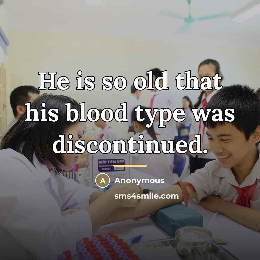 “He is so old that his blood type was discontinued.…” quote by Anonymous