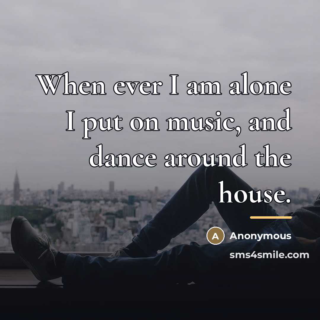 “When ever I am alone I put on music, and…” quote by Anonymous