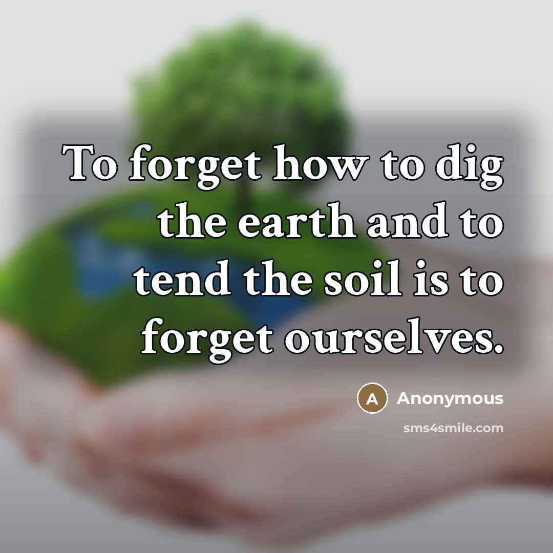 “To forget how to dig the earth and to tend…” quote by Anonymous