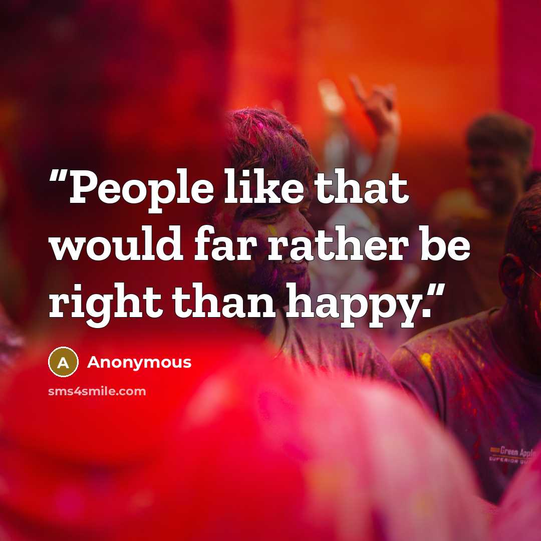 “People like that would far rather be right than happy.” quote by Anonymous