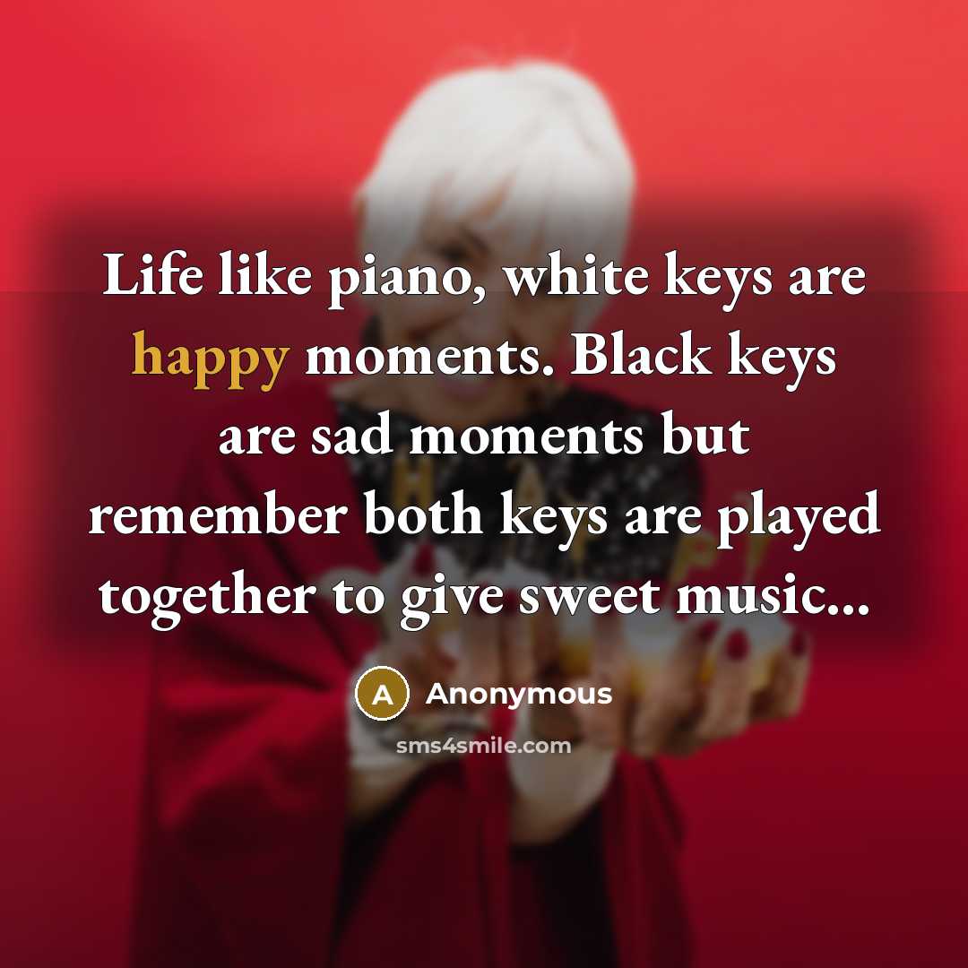 “Life like piano, white keys are happy moments. Black keys…” quote by Anonymous