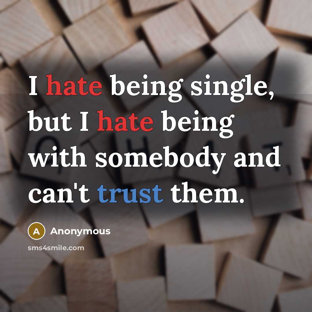 “I hate being single, but I hate being with somebody and can't trust them.” quote by Anonymous