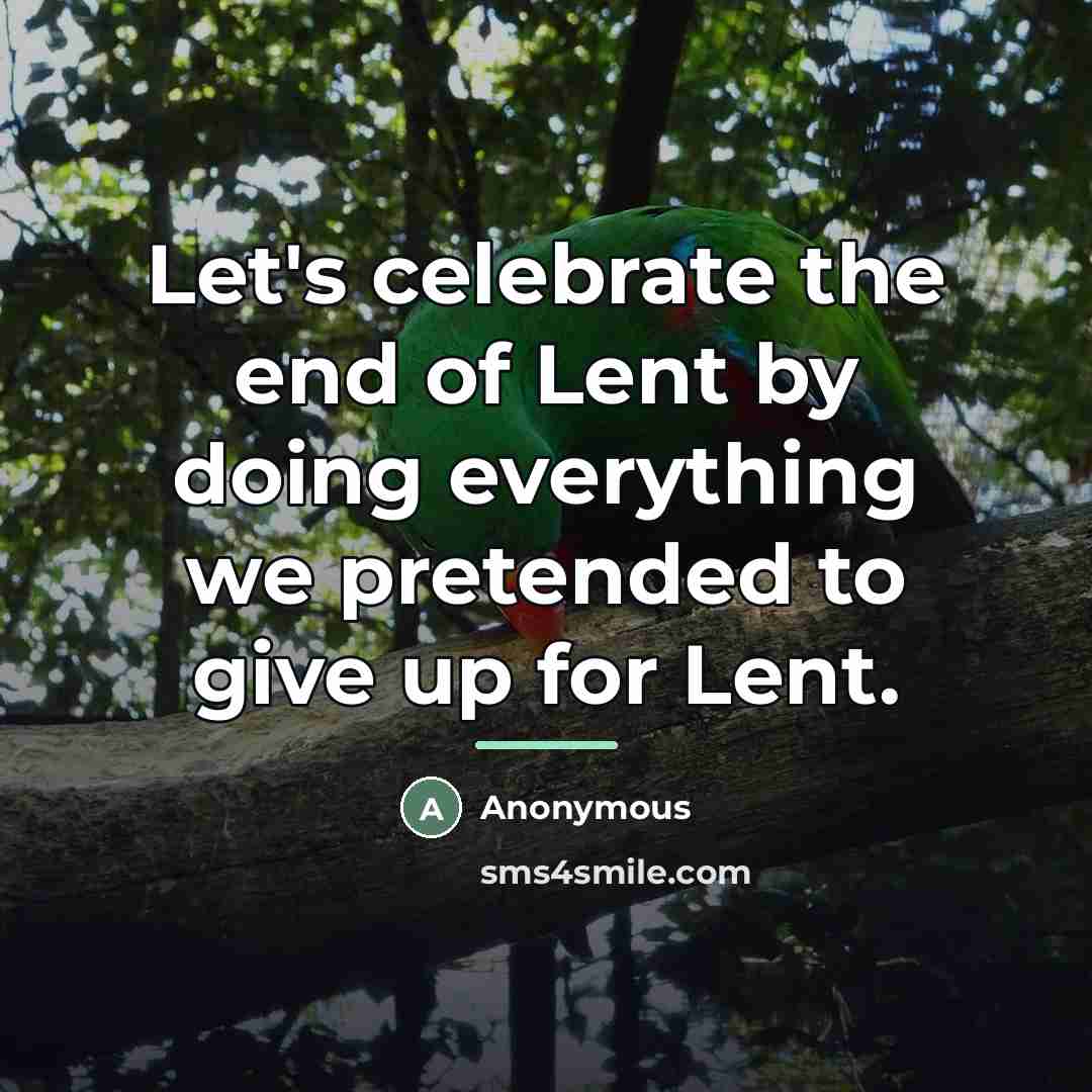 “Let's celebrate the end of Lent by doing everything we…” quote by Anonymous