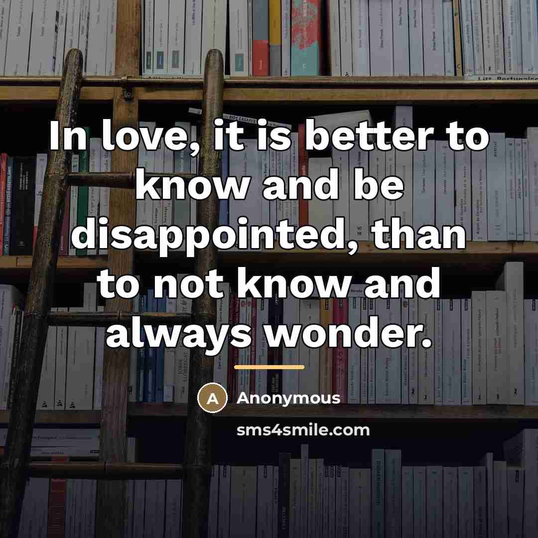 “In love, it is better to know and be disappointed,…” quote by Anonymous