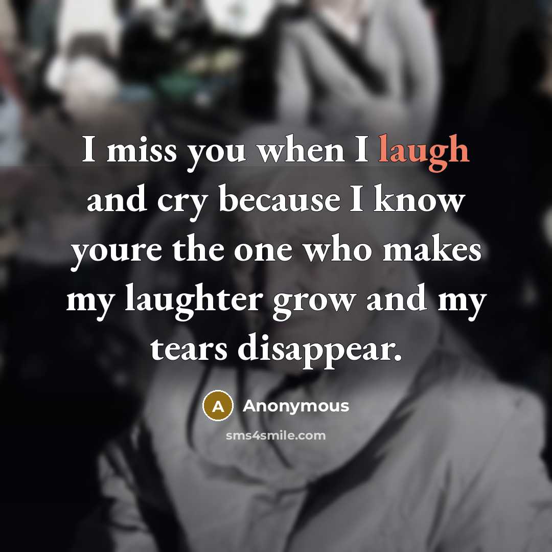 “I miss you when I laugh and cry because I…” quote by Anonymous