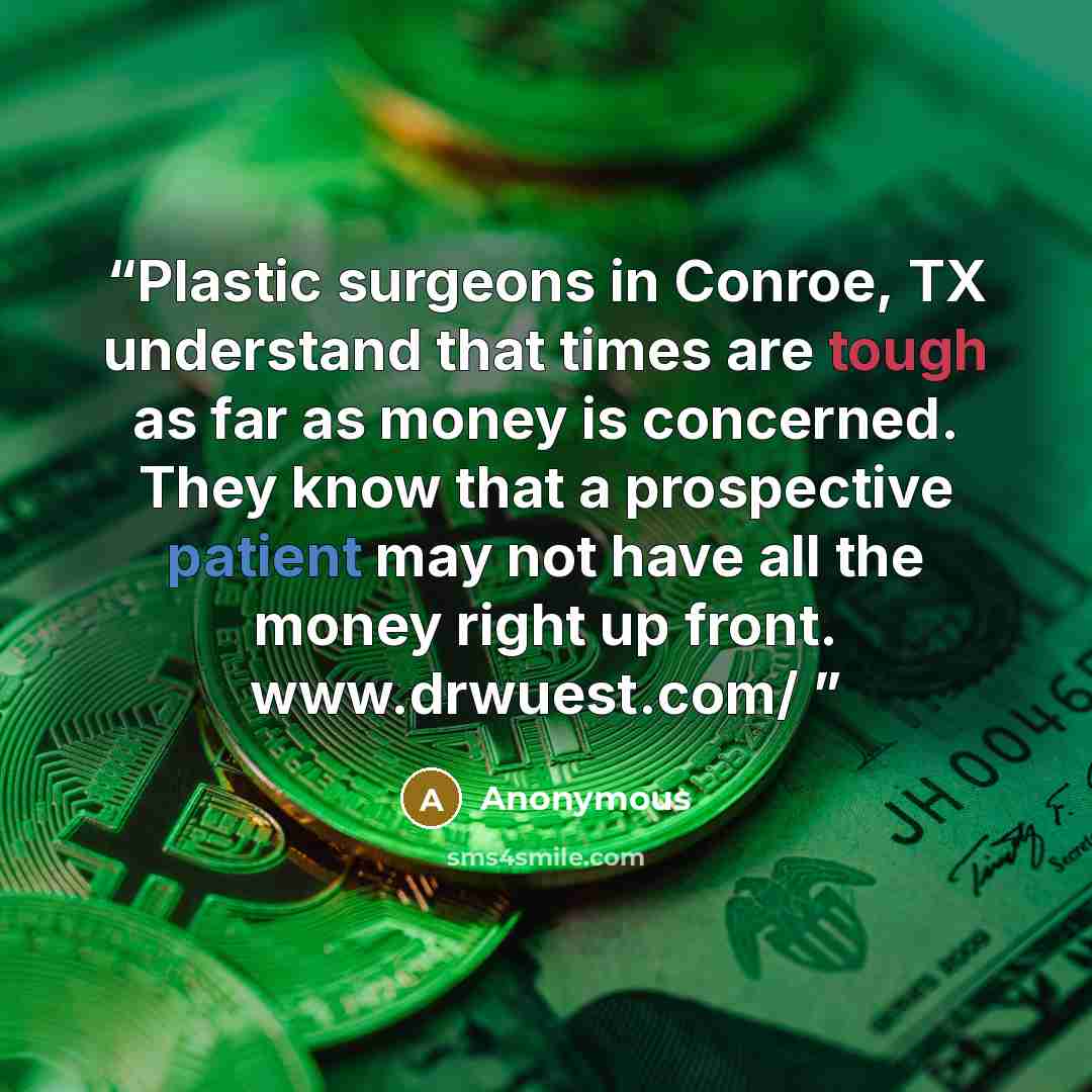 “Plastic surgeons in Conroe, TX understand that times are tough as far as money is concerned. They know that a prospective patient may not have all the money right up front. www.drwuest.com/” quote by Anonymous