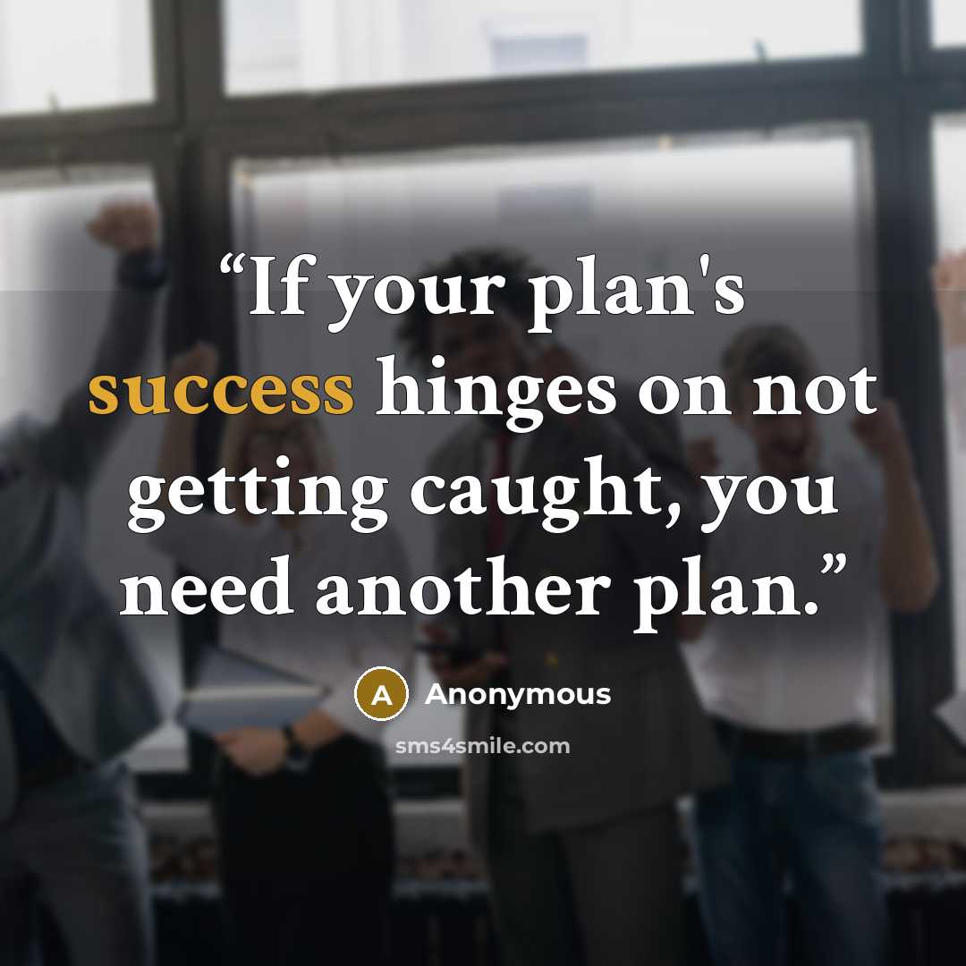 “If your plan's success hinges on not getting caught, you need another plan.” quote by Anonymous