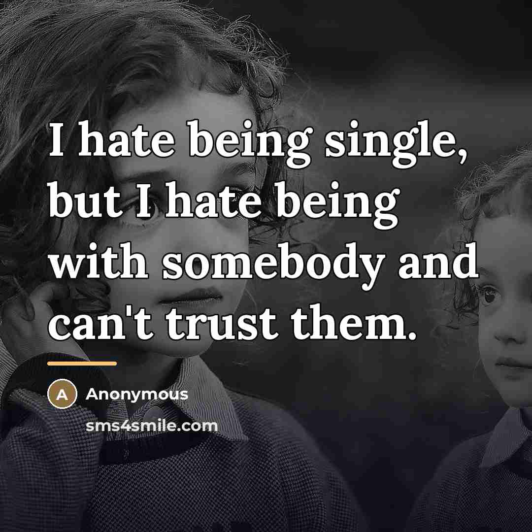 “I hate being single, but I hate being with somebody…” quote by Anonymous