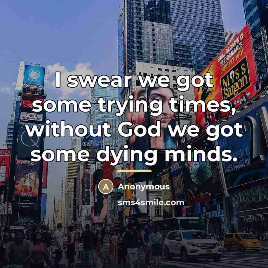 “I swear we got some trying times, without God we…” quote by Anonymous