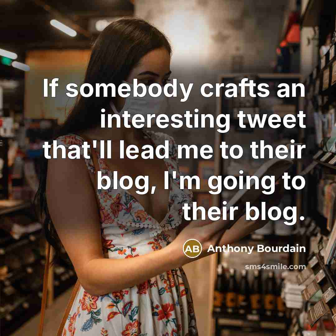 “If somebody crafts an interesting tweet that'll lead me to…” quote by Anthony Bourdain