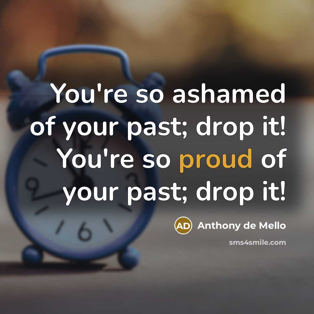 “You're so ashamed of your past; drop it! You're so…” quote by Anthony de Mello