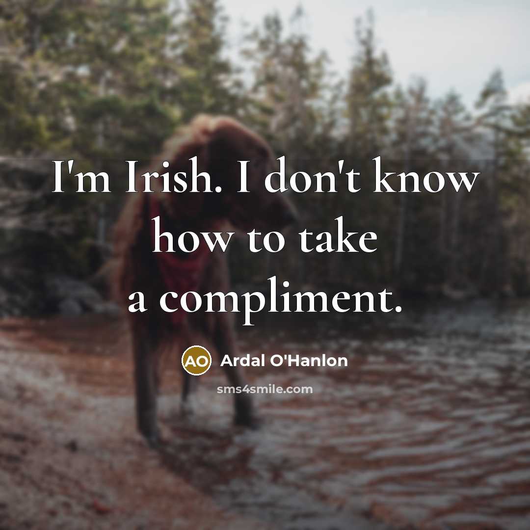 “I'm Irish. I don't know how to take a compliment.…” quote by Ardal O'Hanlon