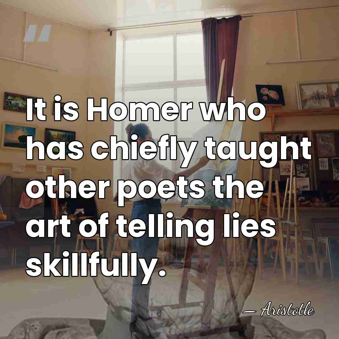It is Homer who has chiefly taught other poets the art of&hellip; - Aristotle