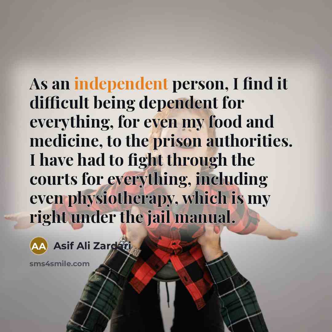 “As an independent person, I find it difficult being dependent…” quote by Asif Ali Zardari
