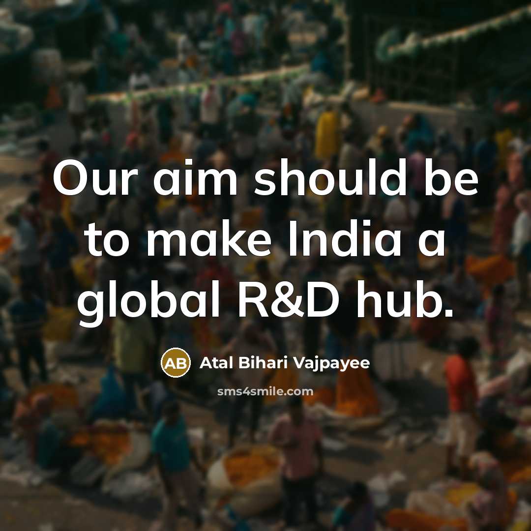 “Our aim should be to make India a global R&D…” quote by Atal Bihari Vajpayee