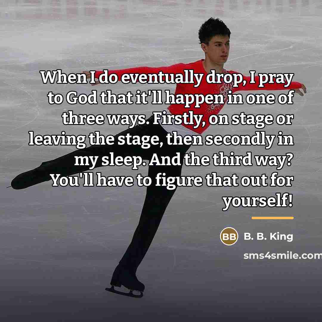 “When I do eventually drop, I pray to God that…” quote by B. B. King
