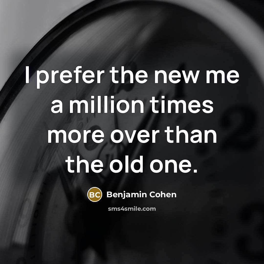 “I prefer the new me a million times more over…” quote by Benjamin Cohen