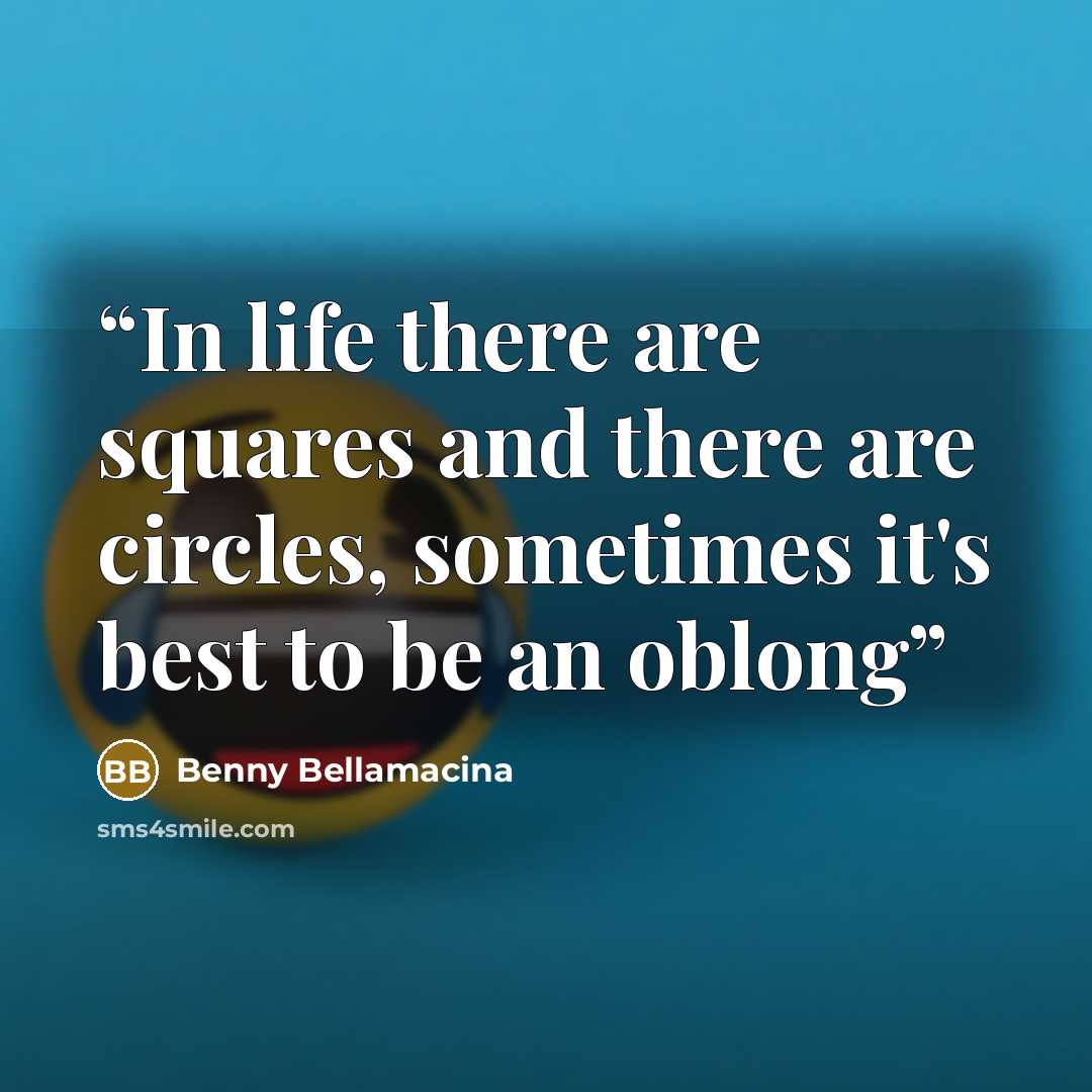 “In life there are squares and there are circles, sometimes it's best to be an oblong” quote by Benny Bellamacina