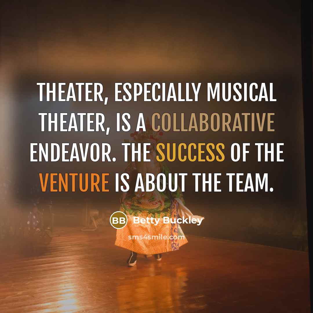 “Theater, especially musical theater, is a collaborative endeavor. The success…” quote by Betty Buckley